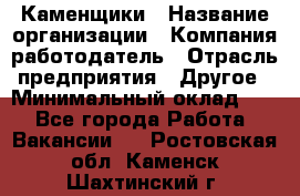 Каменщики › Название организации ­ Компания-работодатель › Отрасль предприятия ­ Другое › Минимальный оклад ­ 1 - Все города Работа » Вакансии   . Ростовская обл.,Каменск-Шахтинский г.